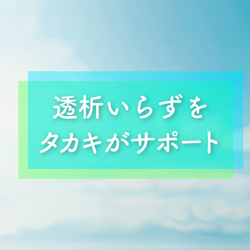 透析いらずをタカキがサポート